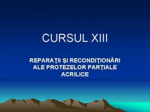 CURSUL XIII REPARAII I RECONDIIONRI ALE PROTEZELOR PARIALE