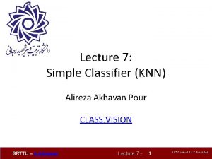 Lecture 7 Simple Classifier KNN Alireza Akhavan Pour