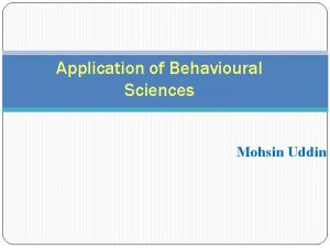 Application of Behavioural Sciences Mohsin Uddin Objectives of