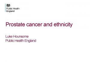 Prostate cancer and ethnicity Luke Hounsome Public Health