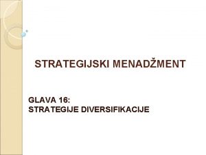 STRATEGIJSKI MENADMENT GLAVA 16 STRATEGIJE DIVERSIFIKACIJE Strategija diversifikacije