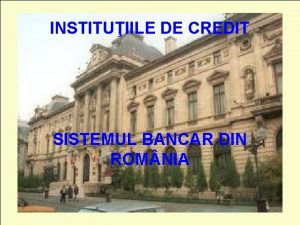 INSTITUIILE DE CREDIT SISTEMUL BANCAR DIN ROM NIA