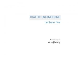 Lecture 5 Traffic Engineering Assistant Lecturer Areej Muhy