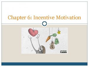 Chapter 6 Incentive Motivation Incentive Incentives Goal incentive