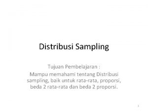 Distribusi Sampling Tujuan Pembelajaran Mampu memahami tentang Distribusi