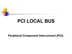 PCI LOCAL BUS Peripheral Component Interconnect PCI Local