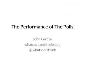 The Performance of The Polls John Curtice whatscotlandthinks
