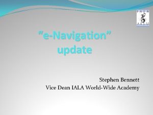 eNavigation update Stephen Bennett Vice Dean IALA WorldWide