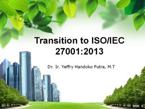 Transition to ISOIEC 27001 2013 Dr Ir Yeffry