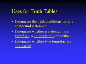 Uses for Truth Tables Determine the truth conditions
