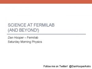 SCIENCE AT FERMILAB AND BEYOND Dan Hooper Fermilab