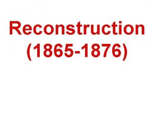 Reconstruction 1865 1876 Key Questions 1 How do