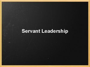 Servant Leadership Leadership as a Servant Recap What