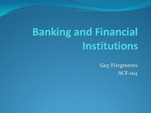 Banking and Financial Institutions Guy Hargreaves ACF104 Course