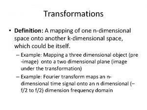 Transformations Definition A mapping of one ndimensional space