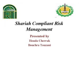 Shariah Compliant Risk Management Presented by Houda Cherrak