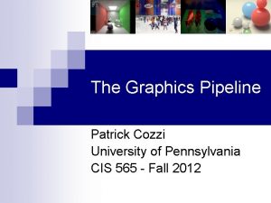 The Graphics Pipeline Patrick Cozzi University of Pennsylvania