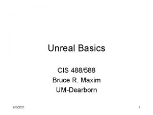 Unreal Basics CIS 488588 Bruce R Maxim UMDearborn