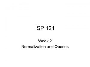ISP 121 Week 2 Normalization and Queries Normalization