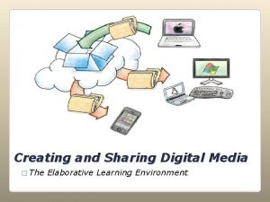 Creating and Sharing Digital Media The Elaborative Learning