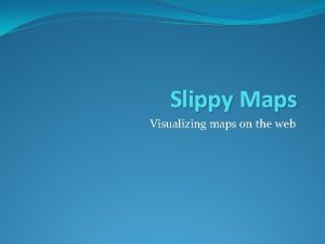 Slippy Maps Visualizing maps on the web What