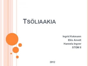 TSLIAAKIA Ingrid Kokmann Eliis Anvelt Hannela Ingver STOM