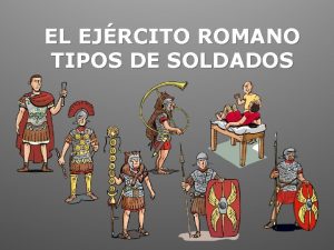 EL EJRCITO ROMANO TIPOS DE SOLDADOS Los personajes