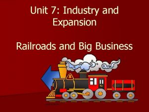 Unit 7 Industry and Expansion Railroads and Big