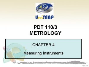 PDT 1103 METROLOGY CHAPTER 4 Measuring Instruments MEASURING