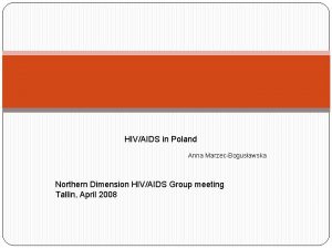 HIVAIDS in Poland Anna MarzecBogusawska Northern Dimension HIVAIDS