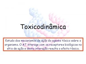 Toxicodinmica Estudo dos mecanismos de ao do agente