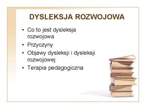 DYSLEKSJA ROZWOJOWA Co to jest dysleksja rozwojowa Przyczyny