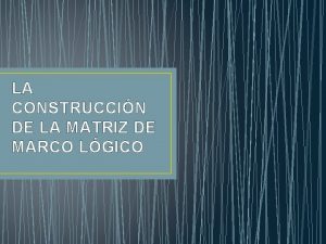 LA CONSTRUCCIN DE LA MATRIZ DE MARCO LGICO