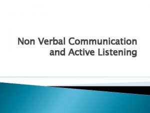Non Verbal Communication and Active Listening Non Verbal