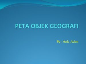 PETA OBJEK GEOGRAFI By AnkAden Peta atlas dan