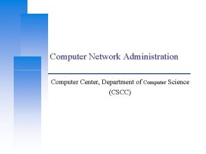 Computer Network Administration Computer Center Department of Computer