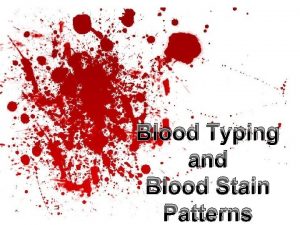 Blood Typing and Blood Stain Patterns Quick Review