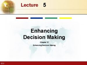 Lecture 5 Enhancing Decision Making Chapter 12 Enhancing