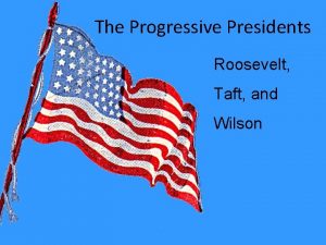 The Progressive Presidents Roosevelt Taft and Wilson Roosevelts