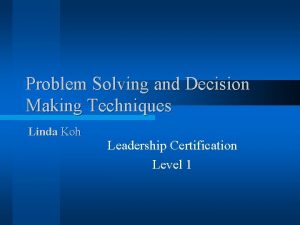 Problem Solving and Decision Making Techniques Linda Koh