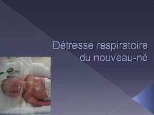 Dtresse respiratoire du nouveaun Introduction Etiopathognie Clinique Moyens