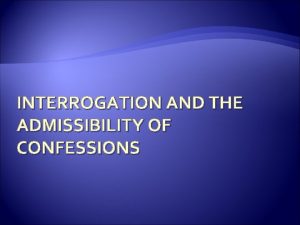 INTERROGATION AND THE ADMISSIBILITY OF CONFESSIONS Interrogation History
