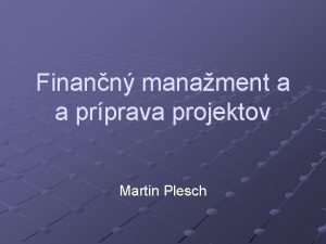 Finann manament a a prprava projektov Martin Plesch