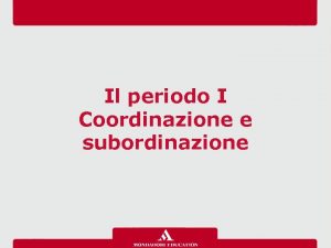 Il periodo I Coordinazione e subordinazione Che cos