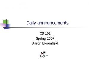 Daily announcements CS 101 Spring 2007 Aaron Bloomfield