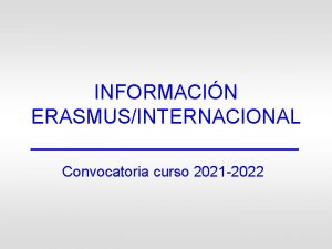 INFORMACIN ERASMUSINTERNACIONAL Convocatoria curso 2021 2022 Movilidad Estudiantes