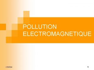 POLLUTION ELECTROMAGNETIQUE CRIIREM 1 Pourquoi un tel dbat