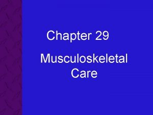 Chapter 29 Musculoskeletal Care 29 Musculoskeletal Care Objectives