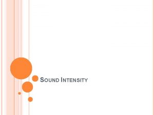 SOUND INTENSITY SOUND INTENSITY Sound waves carry energy