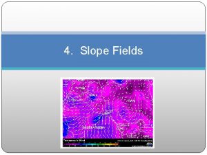 4 Slope Fields Slope Fields We know that